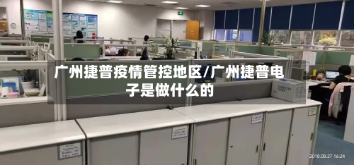 广州捷普疫情管控地区/广州捷普电子是做什么的-第2张图片
