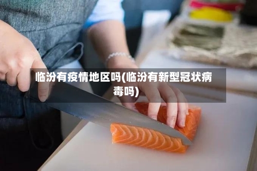 临汾有疫情地区吗(临汾有新型冠状病毒吗)