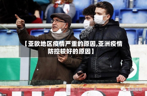 【亚欧地区疫情严重的原因,亚洲疫情防控较好的原因】-第3张图片