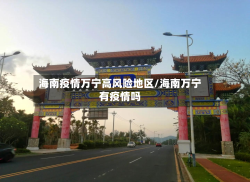 海南疫情万宁高风险地区/海南万宁有疫情吗-第1张图片