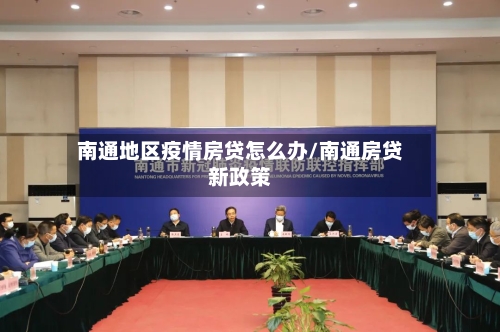 南通地区疫情房贷怎么办/南通房贷新政策-第3张图片
