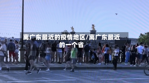 离广东最近的疫情地区/离广东最近的一个省-第3张图片