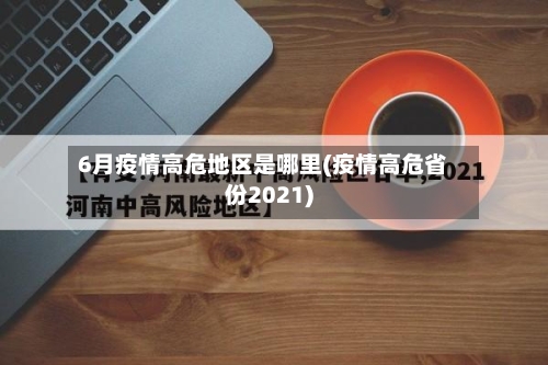 6月疫情高危地区是哪里(疫情高危省份2021)-第1张图片
