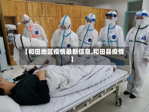 【和田地区疫情最新信息,和田县疫情】