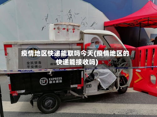 疫情地区快递能取吗今天(疫情地区的快递能接收吗)-第3张图片