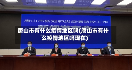 唐山市有什么疫情地区吗(唐山市有什么疫情地区吗现在)-第3张图片