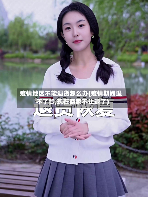 疫情地区不能退货怎么办(疫情期间退不了货,现在商家不让退了)-第2张图片