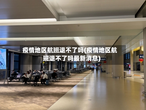 疫情地区航班退不了吗(疫情地区航班退不了吗最新消息)