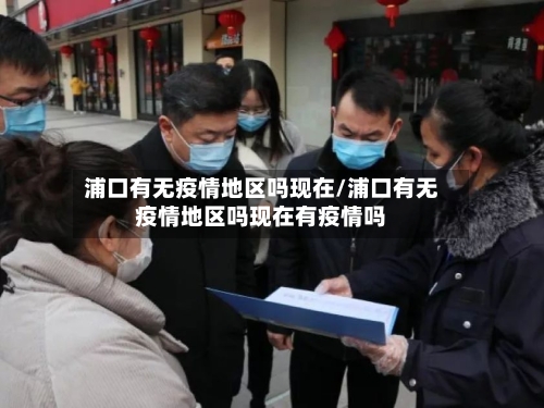 浦口有无疫情地区吗现在/浦口有无疫情地区吗现在有疫情吗-第3张图片