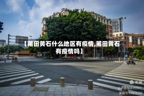 【莆田黄石什么地区有疫情,莆田黄石有疫情吗】-第2张图片