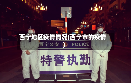 西宁地区疫情情况(西宁市的疫情)