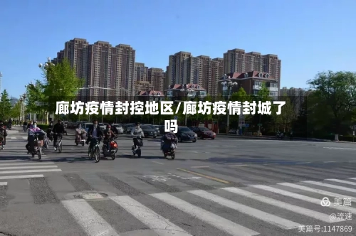 廊坊疫情封控地区/廊坊疫情封城了吗-第3张图片