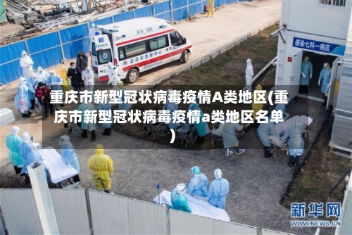 重庆市新型冠状病毒疫情A类地区(重庆市新型冠状病毒疫情a类地区名单)-第3张图片