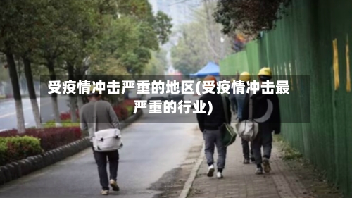 受疫情冲击严重的地区(受疫情冲击最严重的行业)-第3张图片