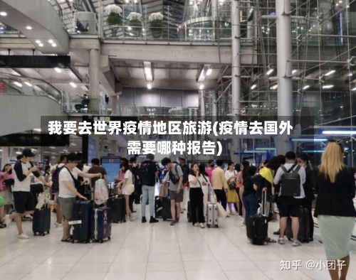 我要去世界疫情地区旅游(疫情去国外需要哪种报告)