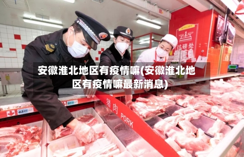 安徽淮北地区有疫情嘛(安徽淮北地区有疫情嘛最新消息)-第2张图片