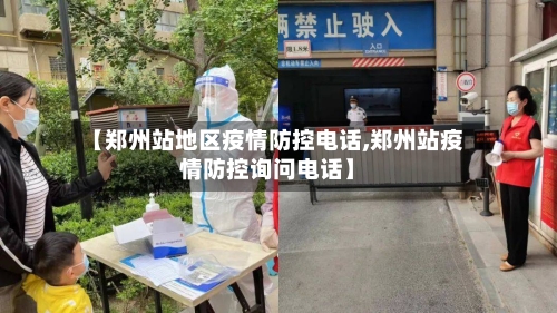 【郑州站地区疫情防控电话,郑州站疫情防控询问电话】