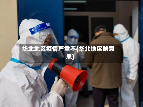 华北地区疫情严重不(华北地区啥意思)
