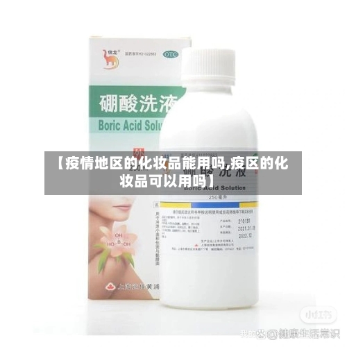 【疫情地区的化妆品能用吗,疫区的化妆品可以用吗】-第3张图片