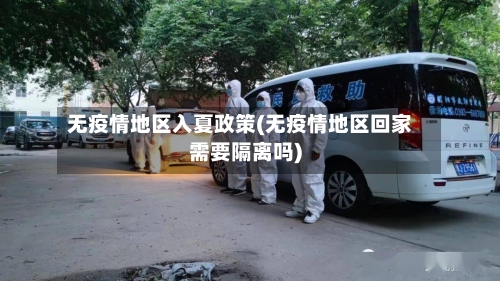 无疫情地区入夏政策(无疫情地区回家需要隔离吗)-第1张图片