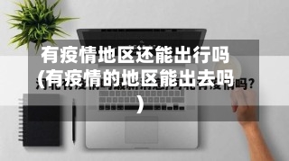 有疫情地区还能出行吗(有疫情的地区能出去吗)-第1张图片