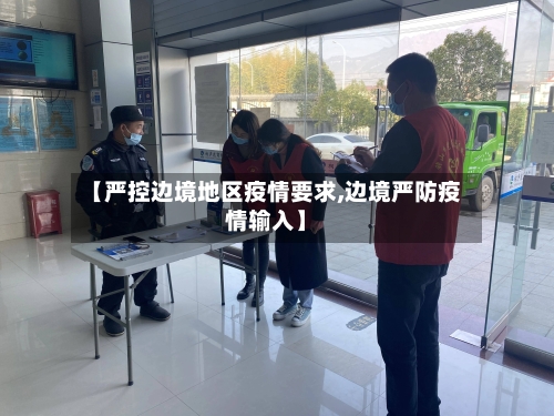 【严控边境地区疫情要求,边境严防疫情输入】-第1张图片