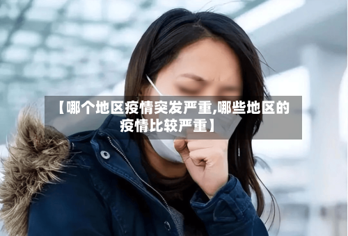 【哪个地区疫情突发严重,哪些地区的疫情比较严重】-第3张图片