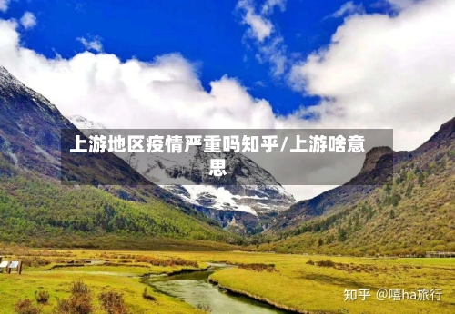 上游地区疫情严重吗知乎/上游啥意思-第2张图片