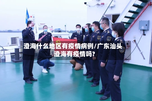 澄海什么地区有疫情病例/广东汕头澄海有疫情吗?-第1张图片