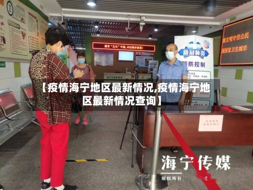 【疫情海宁地区最新情况,疫情海宁地区最新情况查询】-第1张图片