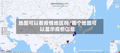 地图可以看疫情地区吗/哪个地图可以显示疫情信息-第3张图片