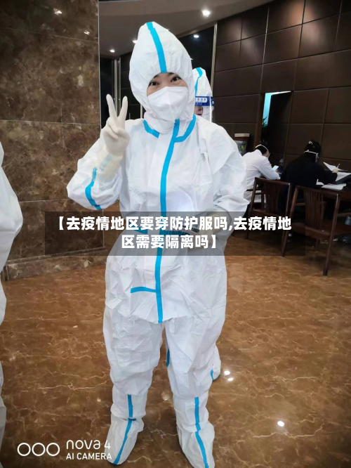 【去疫情地区要穿防护服吗,去疫情地区需要隔离吗】-第1张图片