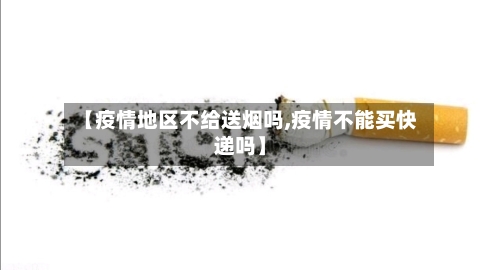 【疫情地区不给送烟吗,疫情不能买快递吗】-第2张图片