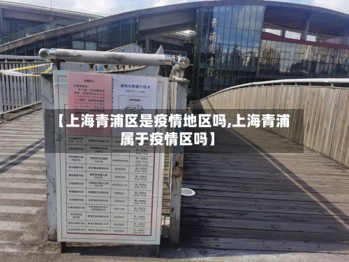 【上海青浦区是疫情地区吗,上海青浦属于疫情区吗】-第2张图片