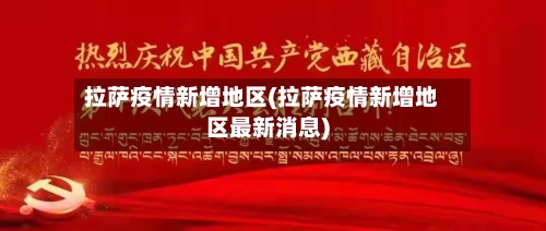 拉萨疫情新增地区(拉萨疫情新增地区最新消息)-第1张图片