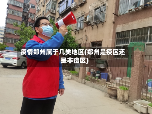 疫情郑州属于几类地区(郑州是疫区还是非疫区)-第1张图片