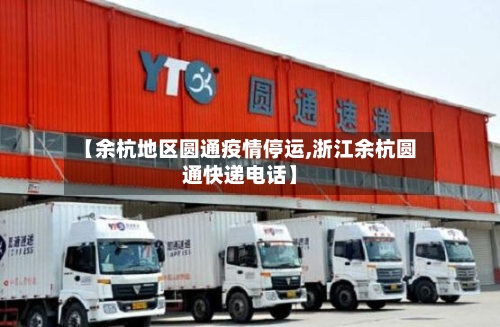【余杭地区圆通疫情停运,浙江余杭圆通快递电话】-第2张图片