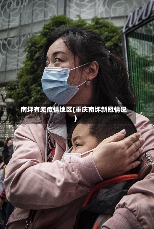 南坪有无疫情地区(重庆南坪新冠情况)-第3张图片