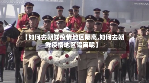 【如何去朝鲜疫情地区隔离,如何去朝鲜疫情地区隔离呢】-第1张图片