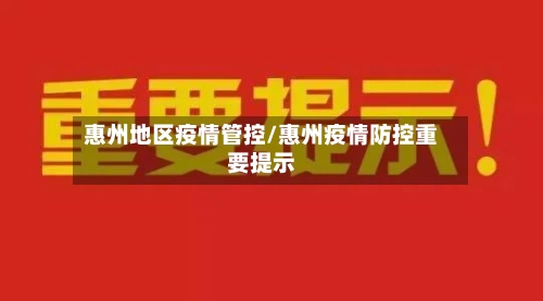 惠州地区疫情管控/惠州疫情防控重要提示-第1张图片
