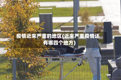 疫情近来严重的地区(近来严重疫情还有哪四个地方)-第1张图片