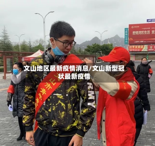 文山地区最新疫情消息/文山新型冠状最新疫情-第1张图片