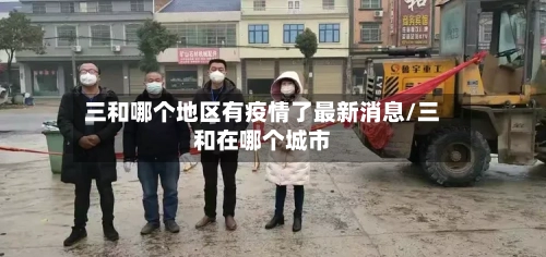 三和哪个地区有疫情了最新消息/三和在哪个城市-第3张图片