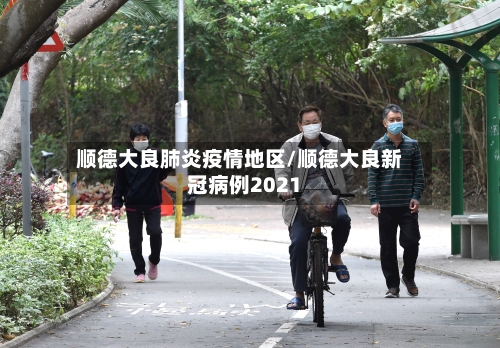 顺德大良肺炎疫情地区/顺德大良新冠病例2021-第2张图片