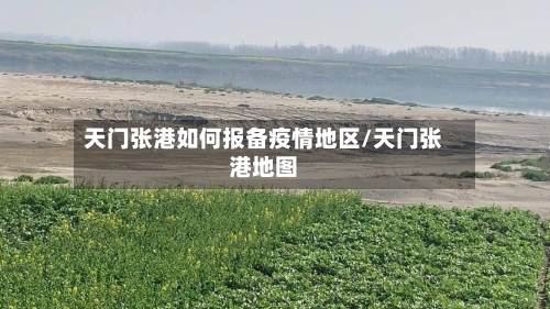 天门张港如何报备疫情地区/天门张港地图-第1张图片