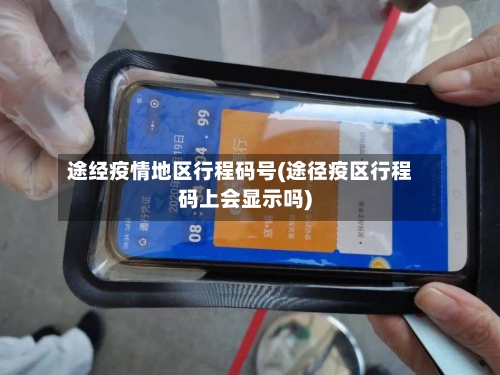 途经疫情地区行程码号(途径疫区行程码上会显示吗)-第1张图片