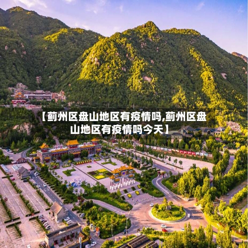 【蓟州区盘山地区有疫情吗,蓟州区盘山地区有疫情吗今天】-第1张图片