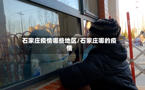 石家庄疫情哪些地区/石家庄哪的疫情-第3张图片
