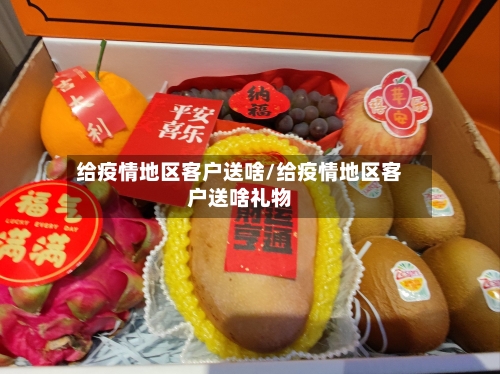 给疫情地区客户送啥/给疫情地区客户送啥礼物-第1张图片