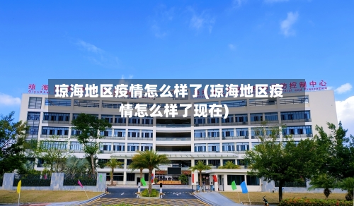 琼海地区疫情怎么样了(琼海地区疫情怎么样了现在)-第1张图片
